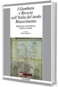 I Gambara e Brescia nell'Italia del tardo Rinascimento: Diplomazia, mecenatismo, cultura e consumi