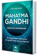 Mahatma Gandhi. Lezioni di leadership: Gli insegnamenti dell’uomo che guidò l’India verso la libertà