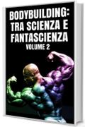 BODYBUILDING:TRA SCIENZA E FANTASCIENZA : Volume 2