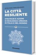 La città resiliente: Strategie e azioni di resilienza urbana in Italia e nel mondo (Saggio)