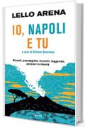 Io, Napoli e tu: Storie di Napoli e di straordinaria napoletanità
