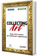 Collecting Art: Guida NON artistica per collezionisti e appassionati