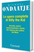 Le opere complete di Billy the Kid: Bravate, amori, amazzamenti e morte del ragazzo più cattivo del West