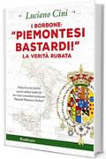 I Borbone: «Piemontesi bastardi!»: La verità rubata