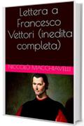 Lettera a Francesco Vettori (inedita completa)