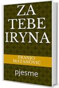 ZA TEBE IRYNA: pjesme (nove samoizdaje Vol. 5)