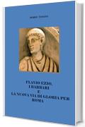 FLAVIO EZIO, I BARBARI E LA NUOVA VIA DI GLORIA PER ROMA