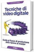 Tecniche di video digitale: Guida al flusso di produzione dalla ripresa al master