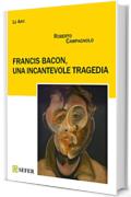 Francis Bacon, una incantevole tragedia (Le Arti)