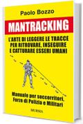 Mantracking: L'arte di leggere le tracce per ritrovare, inseguire e catturare esseri umani. Manuale per soccorritori, Forze di Polizia e Militari