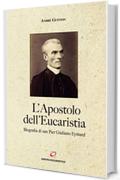 L'Apostolo dell'Eucaristia: Biografia di san Pier Giuliano Eymard