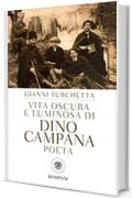 Vita oscura e luminosa di Dino Campana, poeta