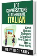 101 Conversations in Intermediate Italian: Short Natural Dialogues to Boost Your Confidence & Improve Your Spoken Italian