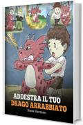 Addestra il tuo drago arrabbiato: (Train Your Angry Dragon) Una simpatica storia per bambini, per educarli alle emozioni e alla gestione della rabbia. (My Dragon Books Italiano Vol. 2)