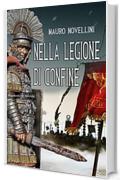 Nella legione di confine: Il romanzo storico dell'antica Roma ai confini dell'Impero (ANUNNAKI - Narrativa Vol. 53)