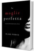 La moglie perfetta (Un emozionante thriller psicologico di Jessie Hunt —Libro Uno)