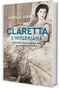 Claretta l'hitleriana: Storia della donna che non morì per amore di Mussolini