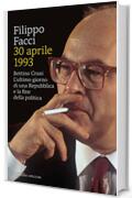 30 aprile 1993: Bettino Craxi. L’ultimo giorno di una Repubblica e la fine della politica