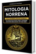 Mitologia Norrena: Alla Scoperta dei Miti Nordici. Un viaggio tra Divinità, Eroi e Leggende che hanno reso grandi i Miti del Nord