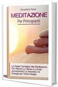 Meditazione Per Principianti 2.0; La Guida Completa Alla Meditazione Per Ridurre Lo Stress e L'ansia Aumentando La Serenità e le Energie per Vivere Meglio