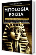 Mitologia Egizia: Alla scoperta dell’Antico Egitto. Un viaggio tra Divinità, Faraoni e Leggende che hanno reso senza tempo la Storia Egiziana.