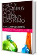 OPUS DE HOMINIBUS ATQUE MULIERIBUS LIBRO PRIMO: AMAZON PUBLISHING