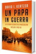 Un papa in guerra: La storia segreta di Mussolini, Hitler e Pio XII