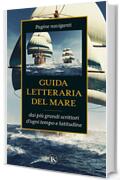 Guida letteraria del mare: Pagine naviganti dai più grandi scrittori d'ogni tempo e latitudine