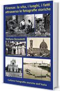 Firenze: la vita, i luoghi, i fatti attraverso le fotografie storiche (Fotografie storiche dell'Italia Vol. 5)
