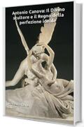 Antonio Canova: Il Divino scultore e il Regno della perfezione ideale