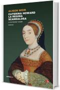 Caterina Howard. La regina scandalosa (Le sei regine Tudor Vol. 5)