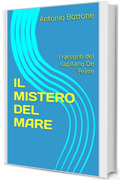 IL MISTERO DEL MARE : I racconti del capitano De Felice (Le indagini del capitano dei Carabinieri Gianni De Felice Vol. 1)