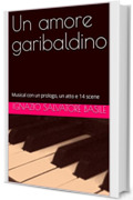 Un amore garibaldino : Musical con un prologo, un atto e 14 scene (Collana Teatro Multilingue Vol. 17)