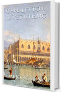 Canaletto e il Vedutismo: La realtà cristallizzata (L'arte del Barocco e Rococò Vol. 8)