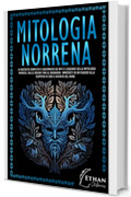 Mitologia Norrena: La raccolta completa e aggiornata sui Miti e Leggende della Mitologia Nordica, dalle Origini fino al Ragnarok. Immergiti in un Viaggio alla scoperta di Eroi e Divinità del Nord