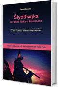 Shiyòtanka, Il Flauto Nativo Americano: Imparo a suonare il Native American Style Flute, storia arte tecnica della musica Lakota Sioux e altre tradizioni dei Nativi Nord Americani