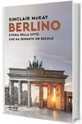 Berlino: Storia della città che ha segnato un secolo