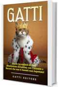 GATTI: Storie Incredibili di Gatti (Realmente Accadute) con Curiosità e Record che non ti Saresti mai Aspettato!