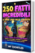 250 FATTI INCREDIBILI: Il super Libro delle curiosità: Scopri i segreti nascosti del mondo: misteri, meraviglie, curiosità e aneddoti che ti lasceranno senza parole! |Con Test finale|