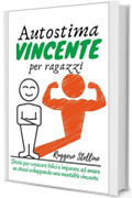 Autostima Vincente per Ragazzi (Terza Edizione): Storie per crescere felici e imparare ad amare se stessi sviluppando una mentalità vincente