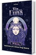 La Via della Luna: Guida introduttiva alla pratica magica, rituali ed incantesimi. Il Grimorio della Wicca.