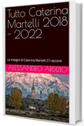 Tutto Caterina Martelli 2018 - 2022: Le indagini di Caterina Martelli 27 racconti
