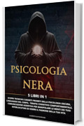 PSICOLOGIA NERA: 5 Libri in 1 Tecniche e Segreti Proibiti della Psicologia Oscura, Linguaggio del Corpo, Terapia Cognitivo Comportamentale, Comunicazione Assertiva e Manipolazione Mentale