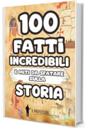 100 FATTI INCREDIBILI e MITI DA SFATARE sulla STORIA: Libro di Storia per bambini dai 6 anni | Tante curiosità sulla storia e falsi miti da smascherare | Dalla preistoria all'epoca moderna