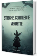 STREGHE, SORTILEGI E VENDETTE: Spettri del passato: Segreti e misteri del vecchio mondo ("Arcani del Tempo: Storia e Misteri Nascosti" Vol. 1)