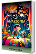 Marco e Luna nel Cuore dell'Amazzonia: I Migliori Libri di Avventura per Bambini e per Ragazzi per Viaggiare e Amare la Natura