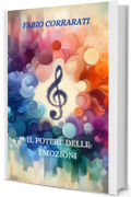 IL POTERE DELLE EMOZIONI: Una guida pratica per Superare la Negatività, Migliorare la Propria Vita e Raggiungere Traguardi ed Obiettivi Inaspettati