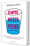 Sempre mezzo pieno: Esercizi di psicologia positiva per imparare a sorridere nonostante tutto