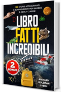 Il Libro dei Fatti Incredibili: 150 Storie Affascinanti e Sorprendenti per Bambini e Adulti Curiosi