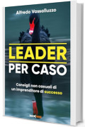 Leader per caso: Consigli non casuali di un imprenditore di successo